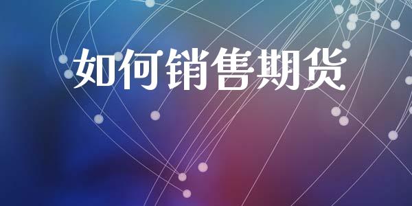 如何销售期货_https://cj004.lansai.wang_期货开户_第1张