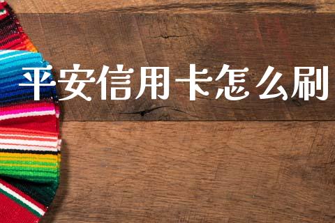 平安信用卡怎么刷_https://cj004.lansai.wang_金融监管_第1张