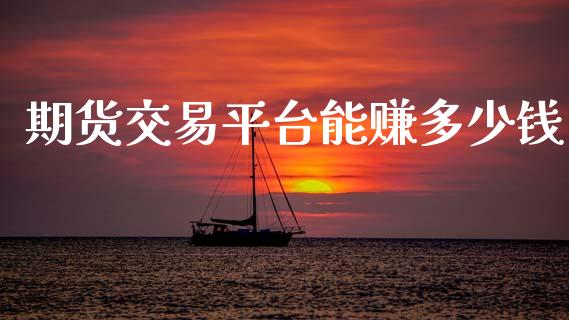 期货交易平台能赚多少钱_https://cj004.lansai.wang_期货开户_第1张