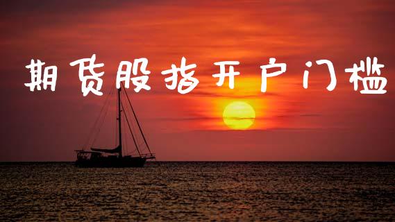 期货股指开户门槛_https://cj004.lansai.wang_全球市场_第1张