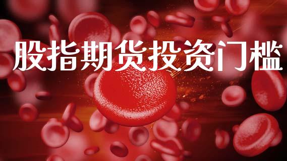 股指期货投资门槛_https://cj004.lansai.wang_期货开户_第1张