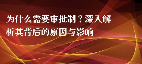 为什么需要审批制？深入解析其背后的原因与影响_https://cj004.lansai.wang_全球市场_第1张