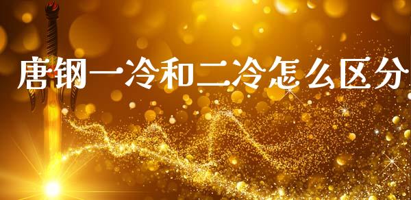 唐钢一冷和二冷怎么区分_https://cj004.lansai.wang_全球市场_第1张