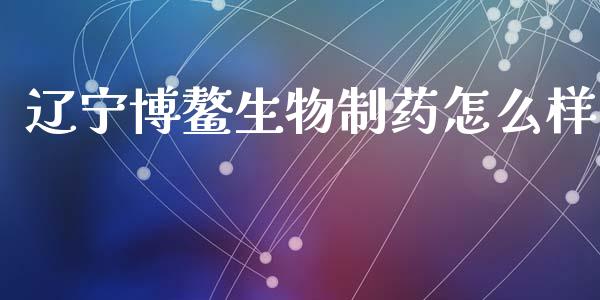 辽宁博鳌生物制药怎么样_https://cj004.lansai.wang_期货开户_第1张