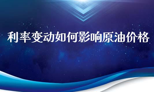 利率变动如何影响原油价格_https://cj004.lansai.wang_期货开户_第1张