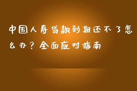 中国人寿贷款到期还不了怎么办?全面应对指南_金融监管_第1张_期货开户_金融监管_外汇交易_债券资讯_全球市场_财经新闻 中国人寿贷款到期还不了怎么办?全面应对指南_https://cj004.lansai.wang_金融监管_第1张