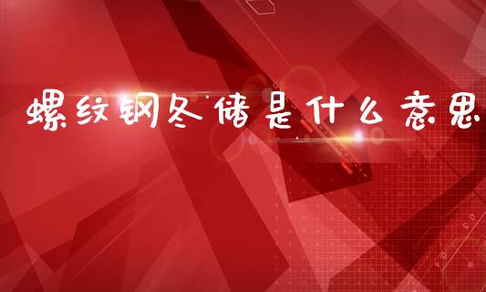 螺纹钢冬储是什么意思_https://cj004.lansai.wang_财经新闻_第1张