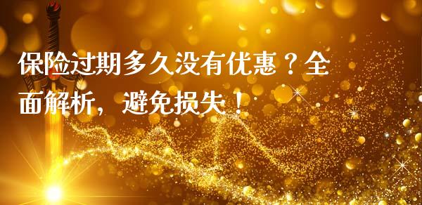 保险过期多久没有优惠?全面解析,避免损失!_债券资讯_第1张_期货开户_金融监管_外汇交易_债券资讯_全球市场_财经新闻 保险过期多久没有优惠?全面解析,避免损失!_https://cj004.lansai.wang_债券资讯_第1张