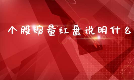 个股缩量红盘说明什么_https://cj004.lansai.wang_期货开户_第1张