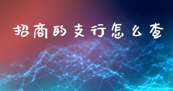 招商的支行怎么查_https://cj004.lansai.wang_金融监管_第1张