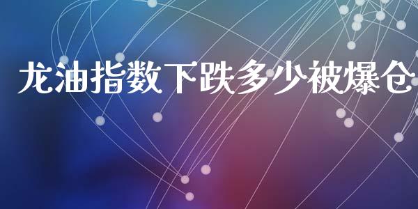 龙油指数下跌多少被爆仓_https://cj004.lansai.wang_财经新闻_第1张