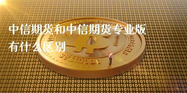 中信期货和中信期货专业版有什么区别_https://cj004.lansai.wang_期货开户_第1张