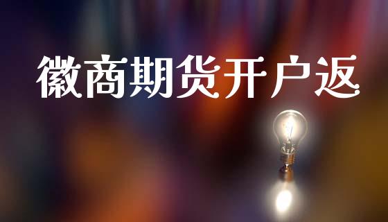 徽商期货开户返_https://cj004.lansai.wang_金融监管_第1张