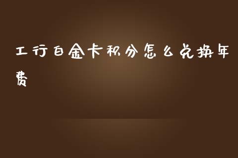 工行白金卡积分怎么兑换年费_https://cj004.lansai.wang_财经新闻_第1张