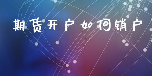 期货开户如何销户_https://cj004.lansai.wang_外汇交易_第1张