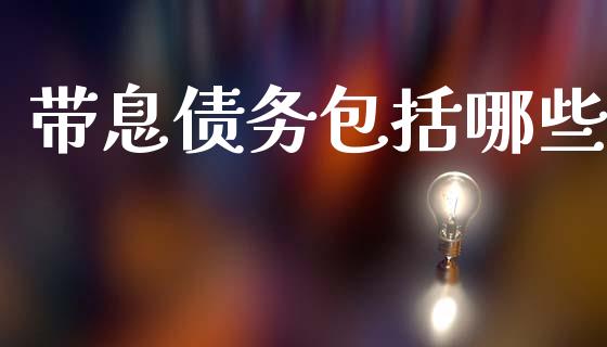 带息债务包括哪些_https://cj004.lansai.wang_财经新闻_第1张