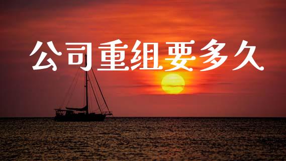 公司重组要多久_https://cj004.lansai.wang_期货开户_第1张