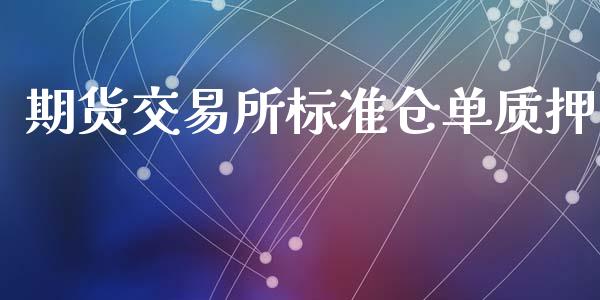 期货交易所标准仓单质押_https://cj004.lansai.wang_全球市场_第1张