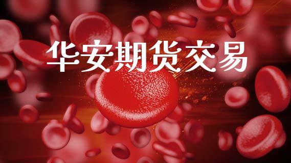 华安期货交易_https://cj004.lansai.wang_财经新闻_第1张