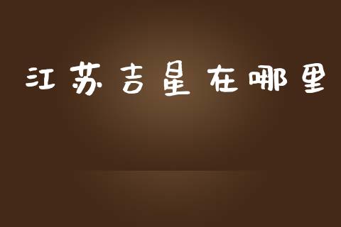 江苏吉星在哪里_https://cj004.lansai.wang_全球市场_第1张