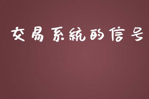 交易系统的信号_https://cj004.lansai.wang_期货开户_第1张