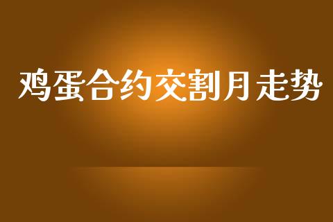 鸡蛋合约交割月走势_https://cj004.lansai.wang_财经新闻_第1张