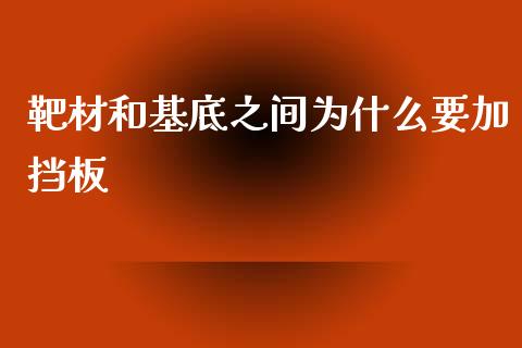 靶材和基底之间为什么要加挡板_https://cj004.lansai.wang_债券资讯_第1张