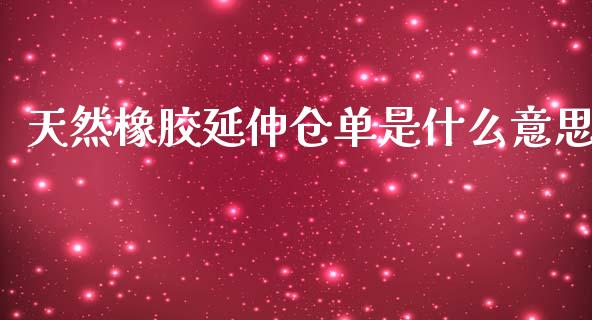 天然橡胶延伸仓单是什么意思_https://cj004.lansai.wang_全球市场_第1张