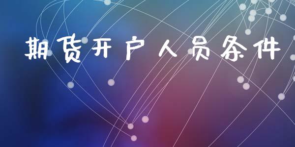 期货开户人员条件_https://cj004.lansai.wang_财经新闻_第1张