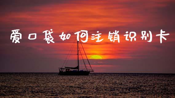爱口袋如何注销识别卡_https://cj004.lansai.wang_全球市场_第1张