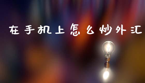在手机上怎么炒外汇_https://cj004.lansai.wang_期货开户_第1张