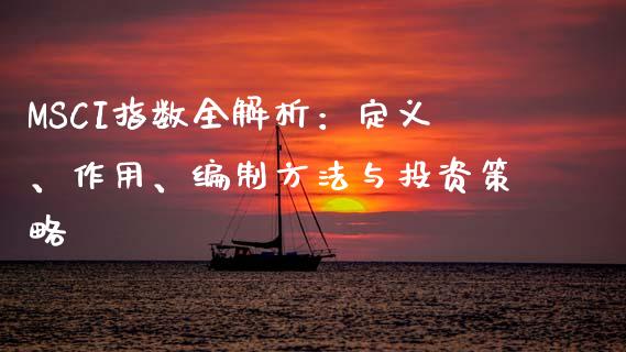 MSCI指数全解析：定义、作用、编制方法与投资策略_https://cj004.lansai.wang_债券资讯_第1张