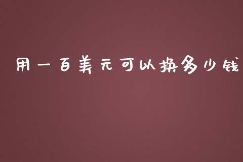 用一百美元可以换多少钱_https://cj004.lansai.wang_债券资讯_第1张