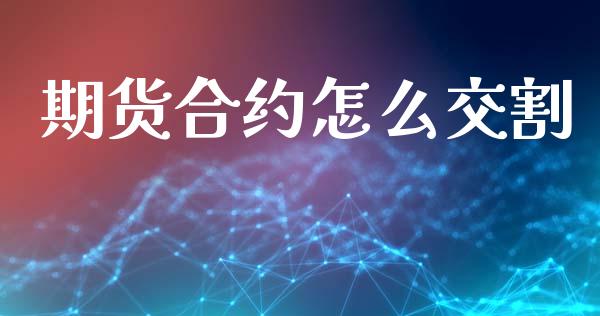 期货合约怎么交割_https://cj004.lansai.wang_财经新闻_第1张