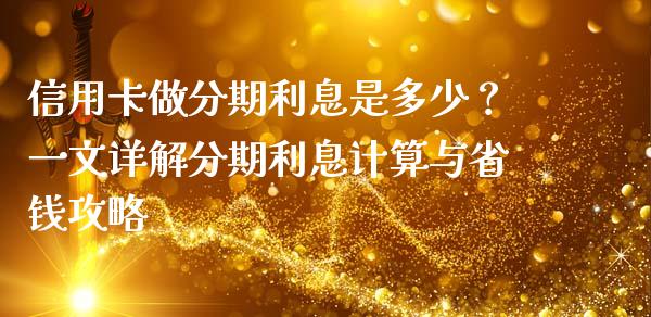 信用卡做分期利息是多少？一文详解分期利息计算与省钱攻略_https://cj004.lansai.wang_期货开户_第1张