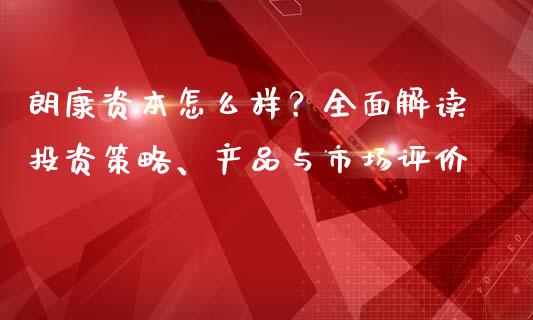 朗康资本怎么样？全面解读投资策略、产品与市场评价_https://cj004.lansai.wang_全球市场_第1张