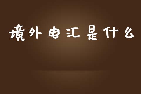 境外电汇是什么_https://cj004.lansai.wang_金融监管_第1张