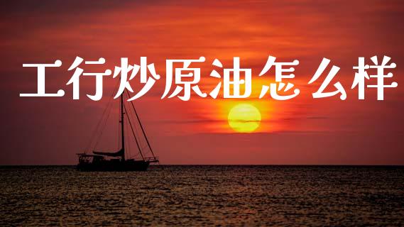 工行炒原油怎么样_https://cj004.lansai.wang_全球市场_第1张