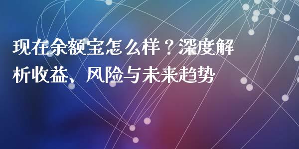 现在余额宝怎么样？深度解析收益、风险与未来趋势_https://cj004.lansai.wang_债券资讯_第1张