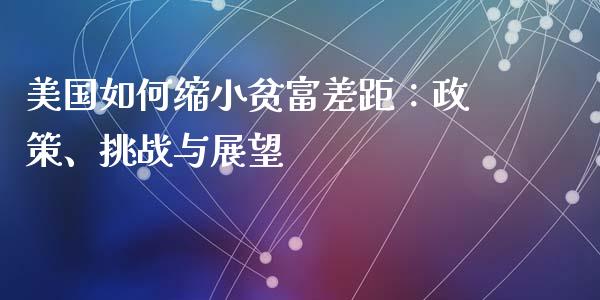 美国如何缩小贫富差距：政策、挑战与展望_https://cj004.lansai.wang_全球市场_第1张