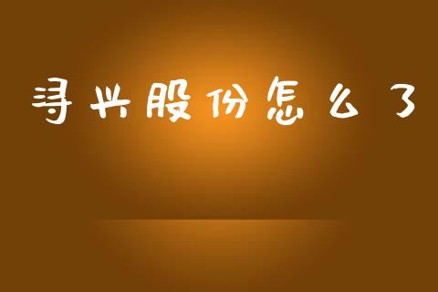 浔兴股份怎么了_https://cj004.lansai.wang_全球市场_第1张