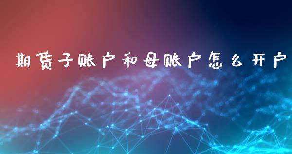 期货子账户和母账户怎么开户_https://cj004.lansai.wang_外汇交易_第1张