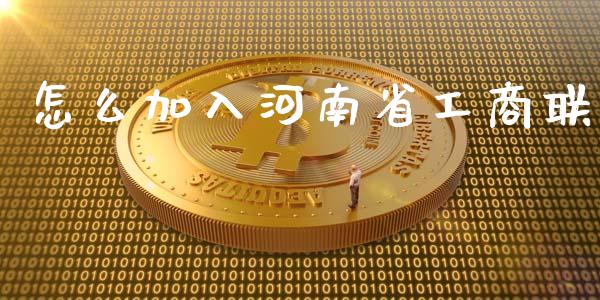 怎么加入河南省工商联_https://cj004.lansai.wang_财经新闻_第1张