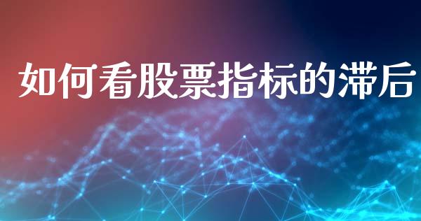 如何看股票指标的滞后_https://cj004.lansai.wang_财经新闻_第1张