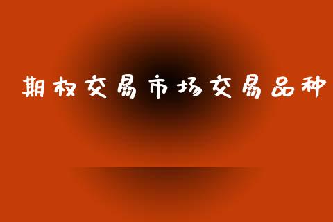 期权交易市场交易品种_https://cj004.lansai.wang_债券资讯_第1张