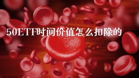 50ETF时间价值怎么扣除的_https://cj004.lansai.wang_全球市场_第1张