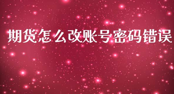 期货怎么改账号密码错误_https://cj004.lansai.wang_期货开户_第1张