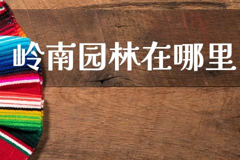岭南园林在哪里_https://cj004.lansai.wang_金融监管_第1张