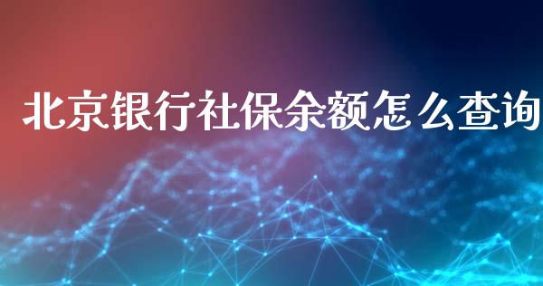 北京银行社保余额怎么查询_https://cj004.lansai.wang_全球市场_第1张