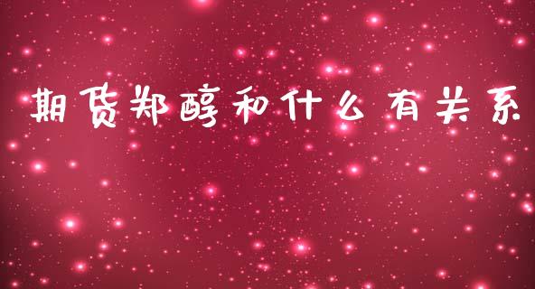 期货郑醇和什么有关系_https://cj004.lansai.wang_金融监管_第1张